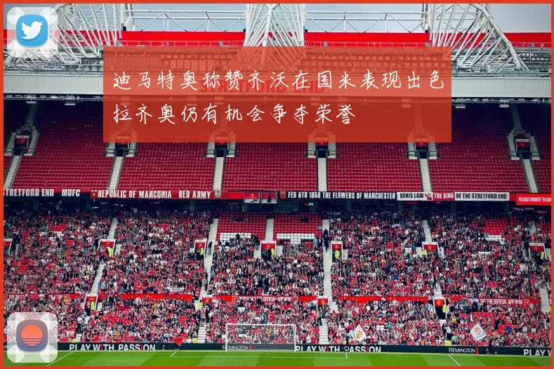迪马特奥称赞齐沃在国米表现出色拉齐奥仍有机会争夺荣誉