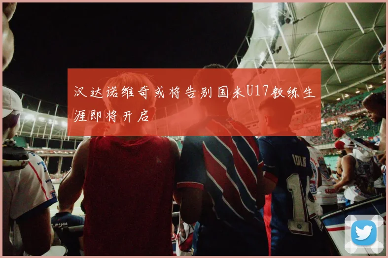 汉达诺维奇或将告别国米U17教练生涯即将开启