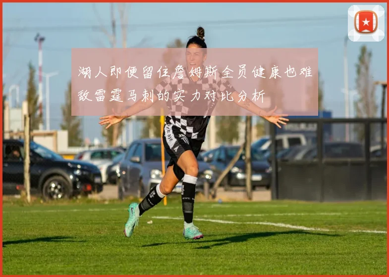 湖人即便留住詹姆斯全员健康也难敌雷霆马刺的实力对比分析