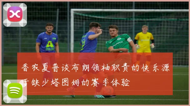 香农夏普谈布朗领袖职责的快乐源于缺少塔图姆的赛季体验