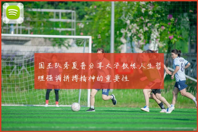 国王队秀夏普分享大学教练人生哲理强调拼搏精神的重要性