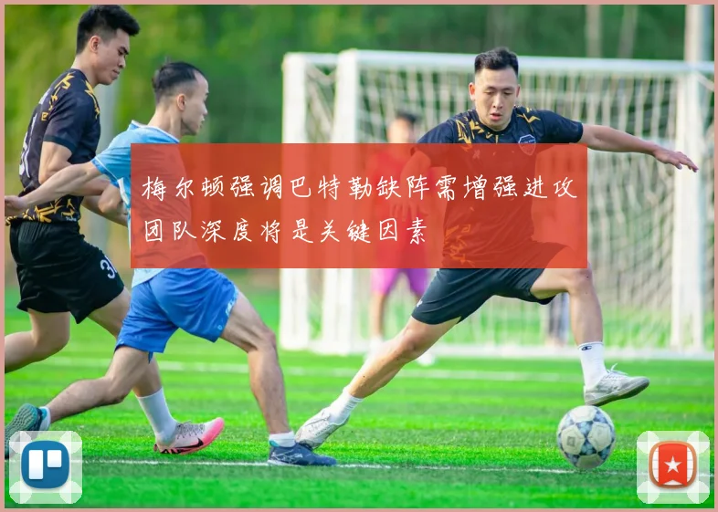 梅尔顿强调巴特勒缺阵需增强进攻团队深度将是关键因素