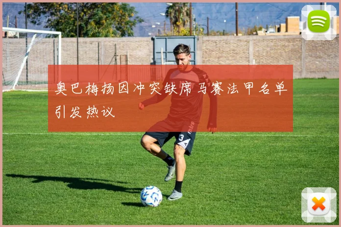 奥巴梅扬因冲突缺席马赛法甲名单引发热议