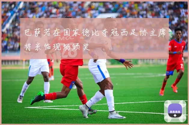 巴萨若在国家德比夺冠西足协主席将亲临现场颁奖