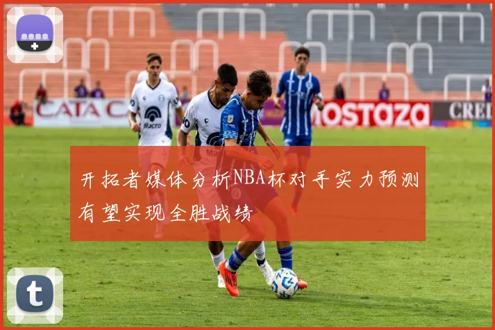 开拓者媒体分析NBA杯对手实力预测有望实现全胜战绩