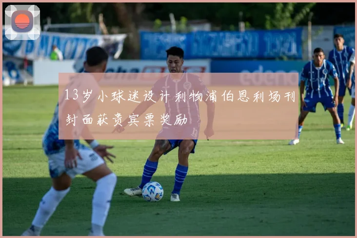 13岁小球迷设计利物浦伯恩利场刊封面获贵宾票奖励