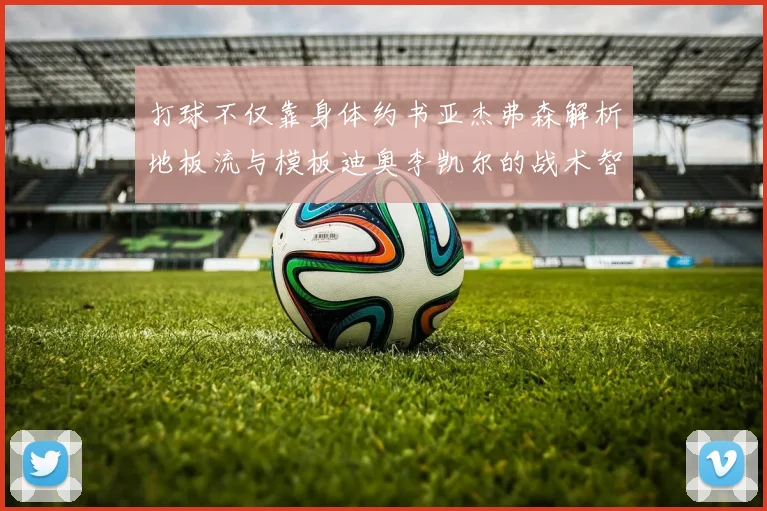打球不仅靠身体约书亚杰弗森解析地板流与模板迪奥李凯尔的战术智慧