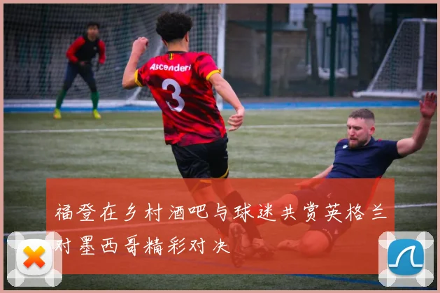 福登在乡村酒吧与球迷共赏英格兰对墨西哥精彩对决