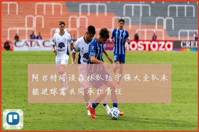 阿尔特塔谈森林队防守强大全队未能进球需共同承担责任